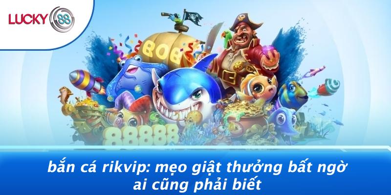 Bắn Cá Rikvip: Mẹo Giật Thưởng Bất Ngờ Ai Cũng Phải Biết