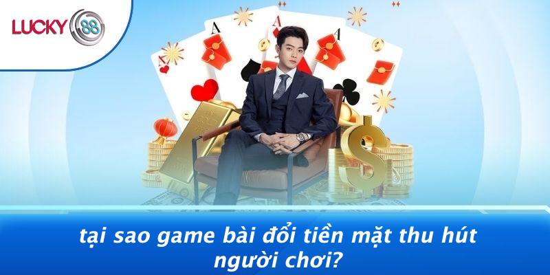 Tại Sao Game Bài Đổi Tiền Mặt Thu Hút Người Chơi?
