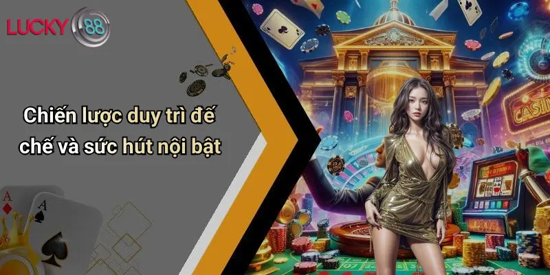 Chiến lược duy trì đế chế và sức hút nội bật