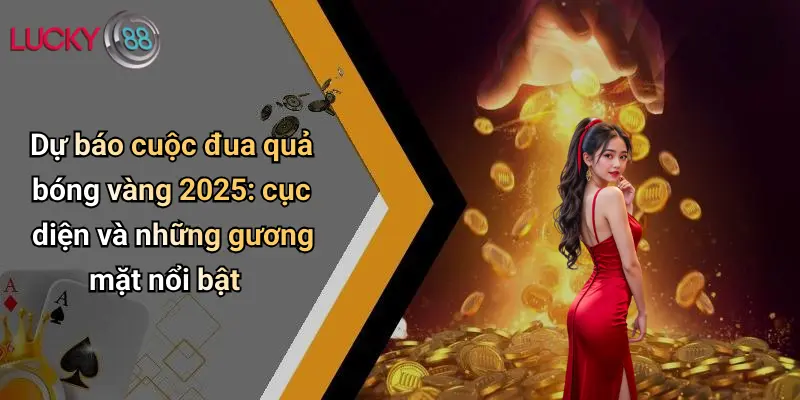 Dự báo cuộc đua quả bóng vàng 2025: cục diện và những gương mặt nổi bật