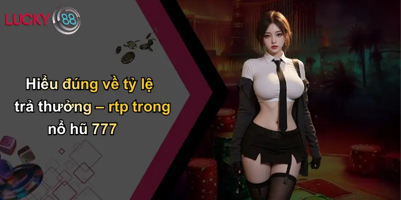 Hiểu đúng về tỷ lệ trả thưởng – rtp trong nổ hũ 777
