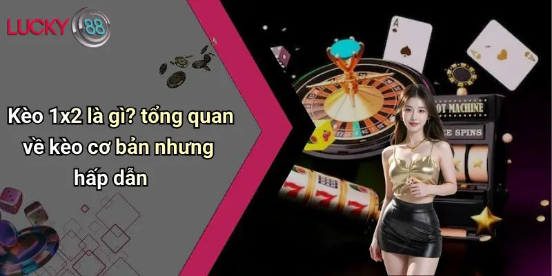 Kèo 1x2 là gì? tổng quan về kèo cơ bản nhưng hấp dẫn