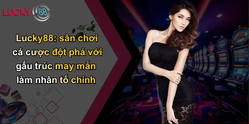 Lucky88: sân chơi cá cược đột phá với gấu trúc may mắn làm nhân tố chính