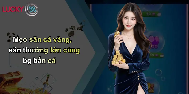 Mẹo săn cá vàng, săn thưởng lớn cùng bg bắn cá