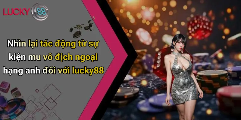 Nhìn lại tác động từ sự kiện mu vô địch ngoại hạng anh đối với lucky88
