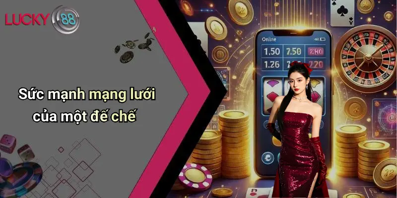 Sức mạnh mạng lưới của một đế chế