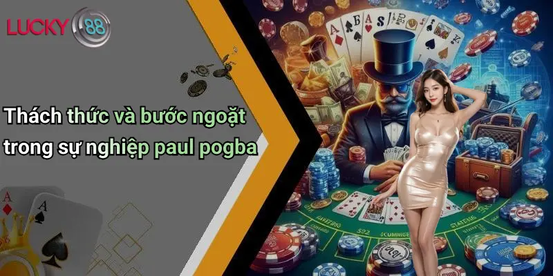 Thách thức và bước ngoặt trong sự nghiệp paul pogba