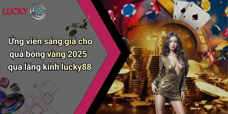 Ứng viên sáng giá cho quả bóng vàng 2025 qua lăng kính lucky88