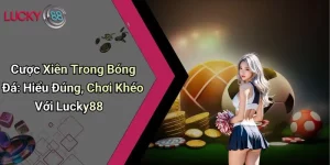 Cược Xiên Trong Bóng Đá: Hiểu Đúng, Chơi Khéo Với Lucky88
