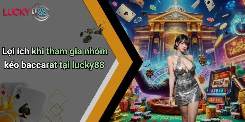 Lợi ích khi tham gia nhóm kéo baccarat tại lucky88