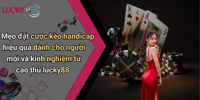 Mẹo đặt cược kèo handicap hiệu quả dành cho người mới và kinh nghiệm từ cao thủ lucky88