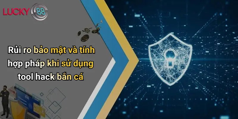 Rủi ro bảo mật và tính hợp pháp khi sử dụng tool hack bắn cá