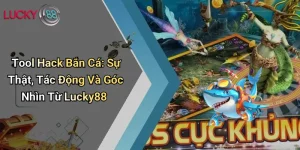 Tool Hack Bắn Cá: Sự Thật, Tác Động Và Góc Nhìn Từ Lucky88